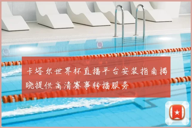 卡塔尔世界杯直播平台安装指南揭晓提供高清赛事转播服务