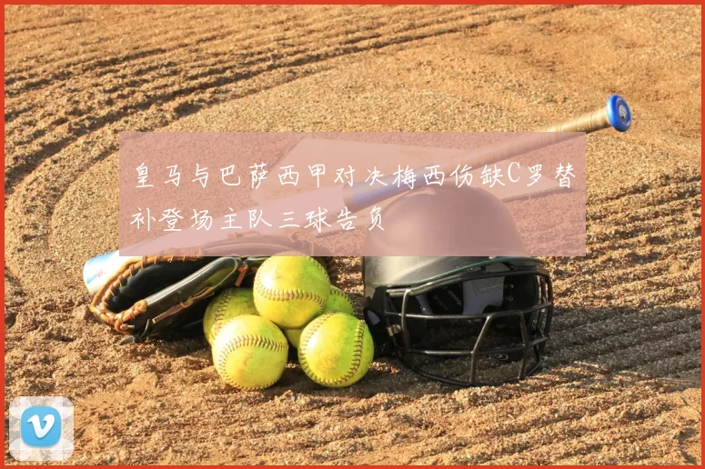 皇马与巴萨西甲对决梅西伤缺C罗替补登场主队三球告负
