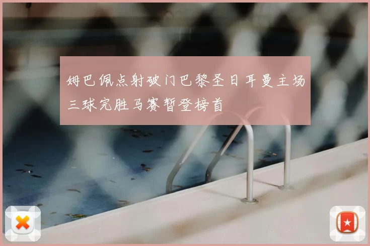 姆巴佩点射破门巴黎圣日耳曼主场三球完胜马赛暂登榜首