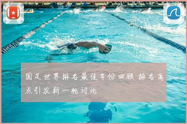国足世界排名最佳年份回顾 排名高点引发新一轮讨论