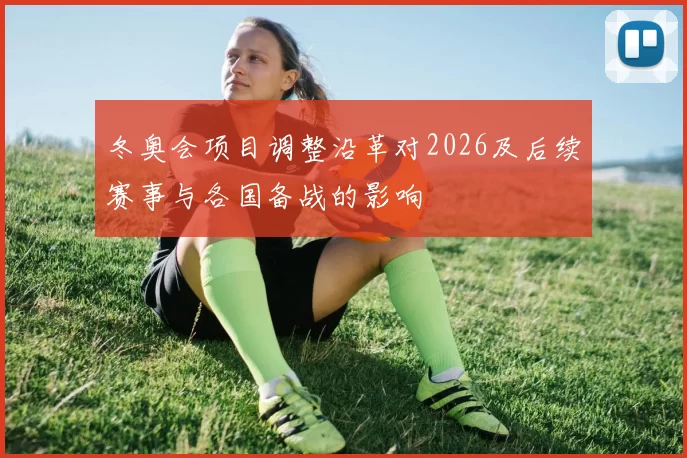 冬奥会项目调整沿革对2026及后续赛事与各国备战的影响