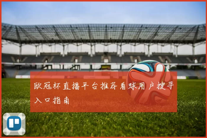 欧冠杯直播平台推荐看球用户搜寻入口指南