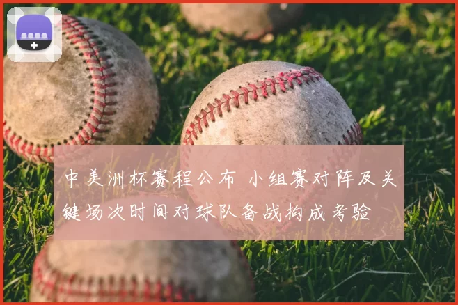 中美洲杯赛程公布 小组赛对阵及关键场次时间对球队备战构成考验