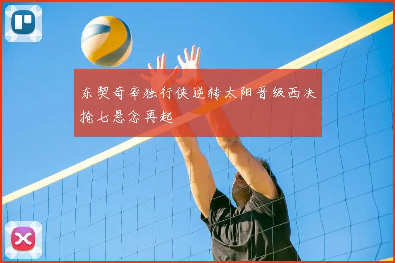 东契奇率独行侠逆转太阳晋级西决抢七悬念再起