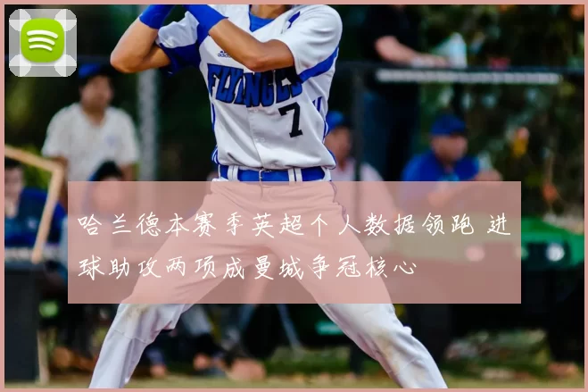 哈兰德本赛季英超个人数据领跑 进球助攻两项成曼城争冠核心