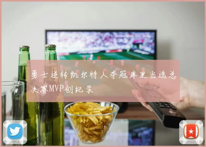 勇士逆转凯尔特人夺冠库里当选总决赛MVP创纪录
