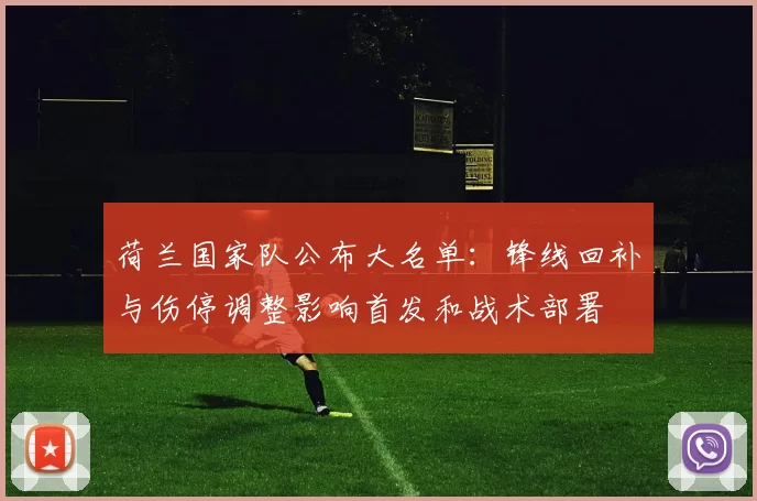 荷兰国家队公布大名单：锋线回补与伤停调整影响首发和战术部署