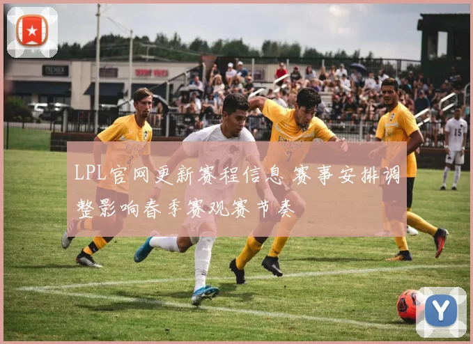 LPL官网更新赛程信息 赛事安排调整影响春季赛观赛节奏