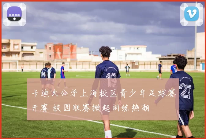卡迪夫公学上海校区青少年足球赛开赛 校园联赛掀起训练热潮