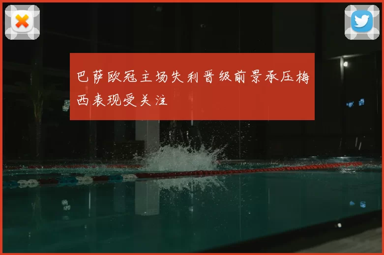 巴萨欧冠主场失利晋级前景承压梅西表现受关注
