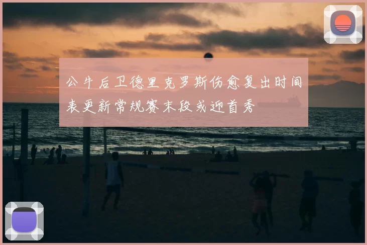 公牛后卫德里克罗斯伤愈复出时间表更新常规赛末段或迎首秀