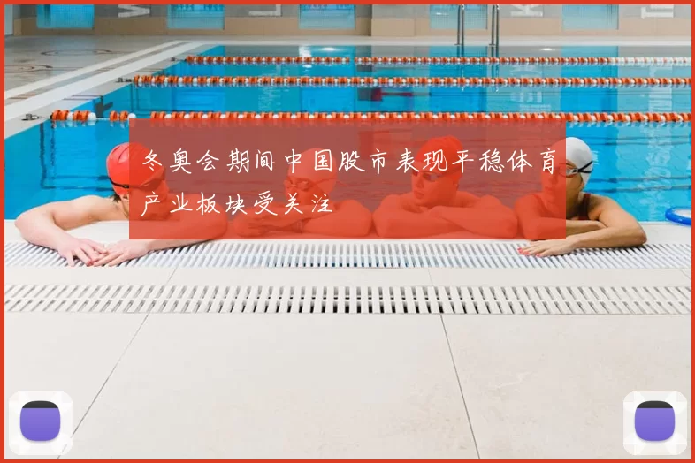 冬奥会期间中国股市表现平稳体育产业板块受关注