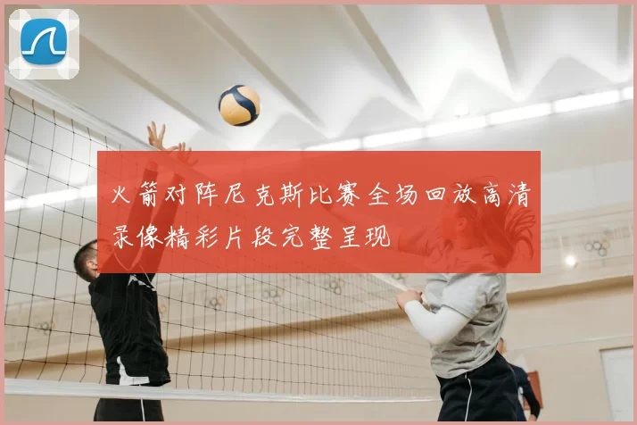 火箭对阵尼克斯比赛全场回放高清录像精彩片段完整呈现