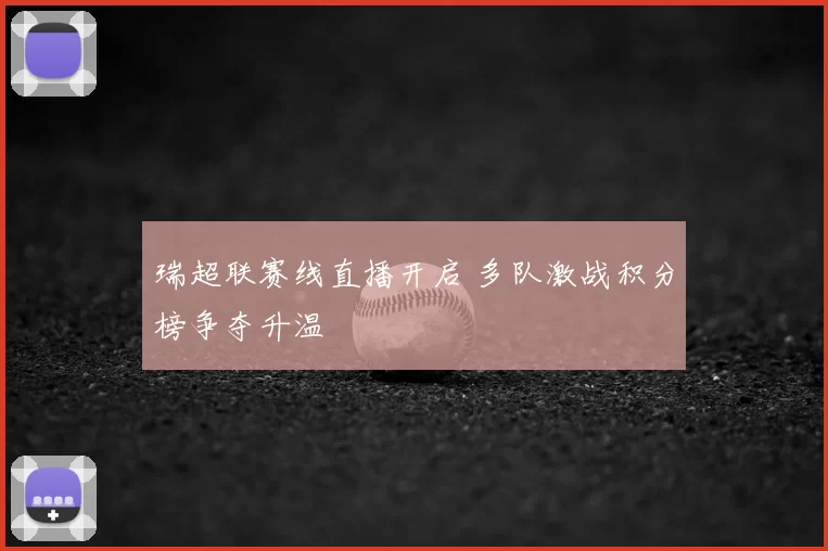 瑞超联赛线直播开启 多队激战积分榜争夺升温