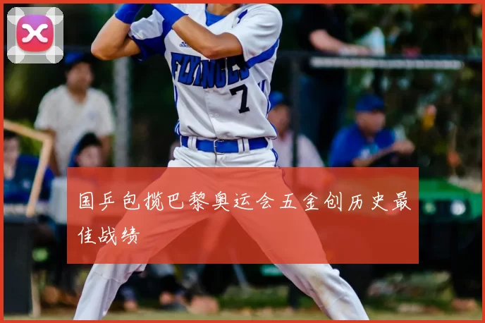 国乒包揽巴黎奥运会五金创历史最佳战绩