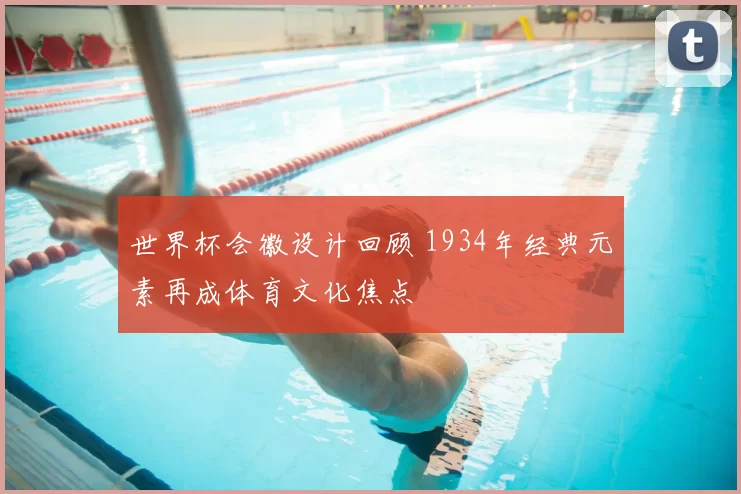 世界杯会徽设计回顾 1934年经典元素再成体育文化焦点