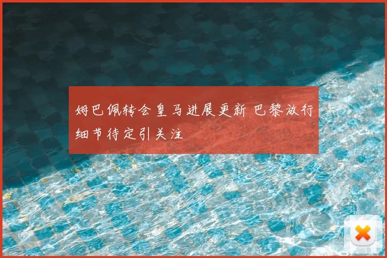 姆巴佩转会皇马进展更新 巴黎放行细节待定引关注