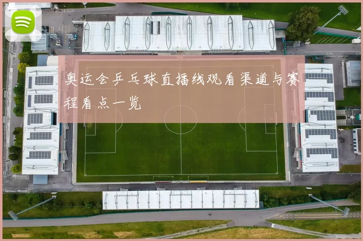 奥运会乒乓球直播线观看渠道与赛程看点一览