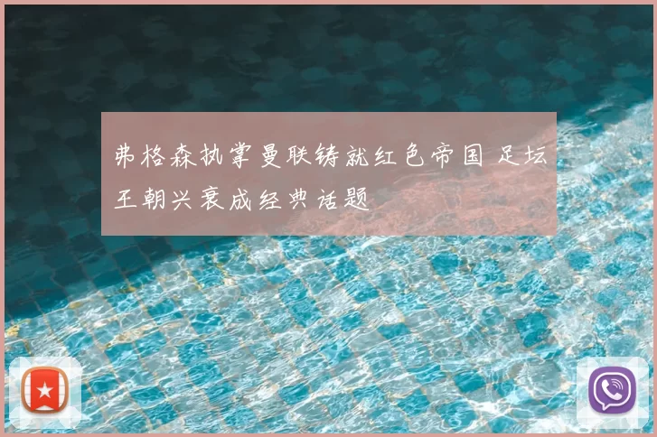 弗格森执掌曼联铸就红色帝国 足坛王朝兴衰成经典话题