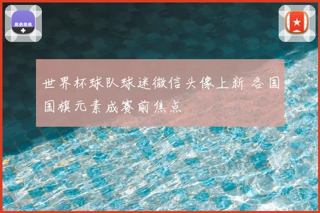 世界杯球队球迷微信头像上新 各国国旗元素成赛前焦点