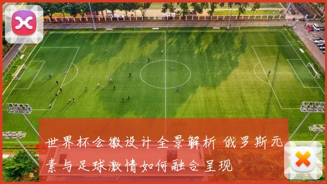 世界杯会徽设计全景解析 俄罗斯元素与足球激情如何融合呈现