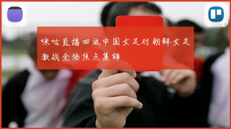 咪咕直播回放中国女足对朝鲜女足激战全场焦点集锦