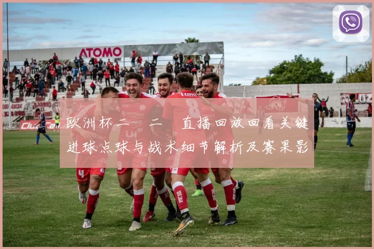 欧洲杯二〇二〇直播回放回看关键进球点球与战术细节解析及赛果影响看点