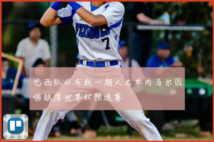 巴西队公布新一期大名单内马尔因伤缺席世界杯预选赛