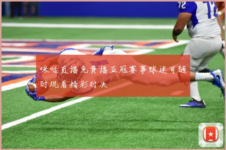 咪咕直播免费播亚冠赛事球迷可随时观看精彩对决