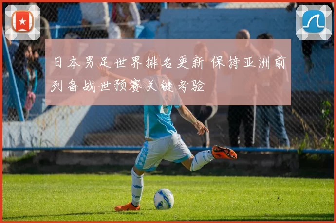 日本男足世界排名更新 保持亚洲前列备战世预赛关键考验