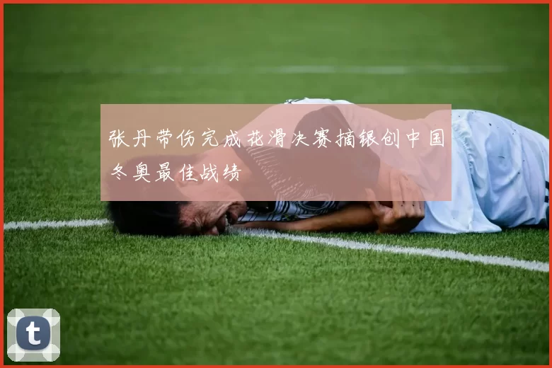 张丹带伤完成花滑决赛摘银创中国冬奥最佳战绩
