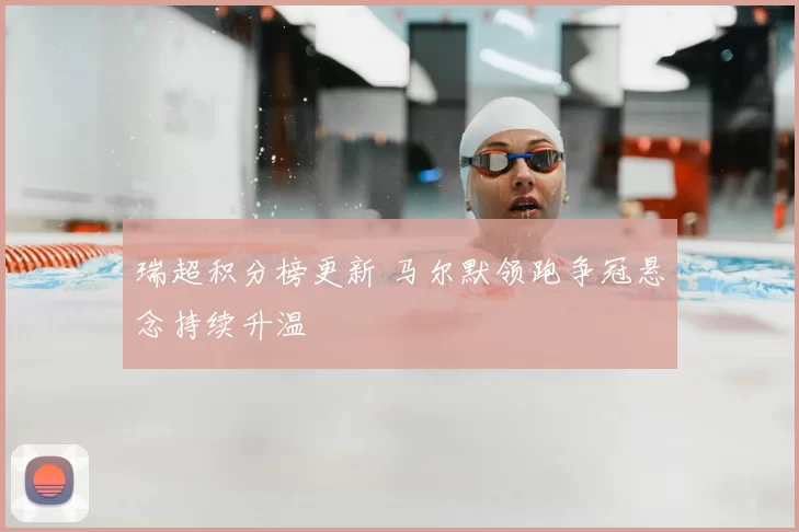 瑞超积分榜更新 马尔默领跑争冠悬念持续升温