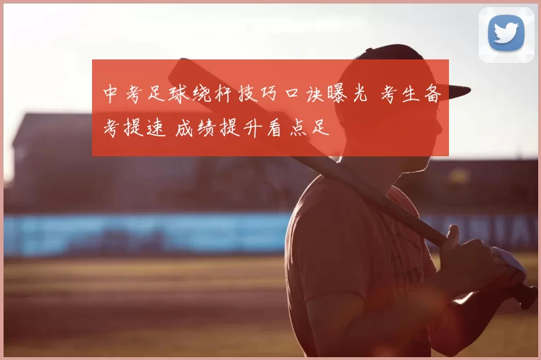 中考足球绕杆技巧口诀曝光 考生备考提速 成绩提升看点足