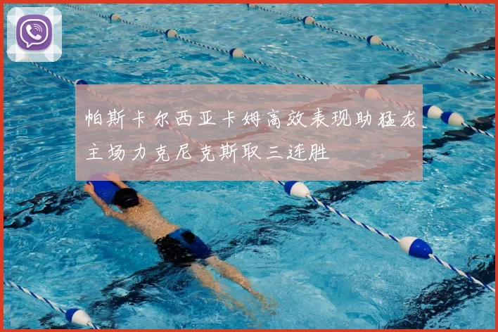帕斯卡尔西亚卡姆高效表现助猛龙主场力克尼克斯取三连胜