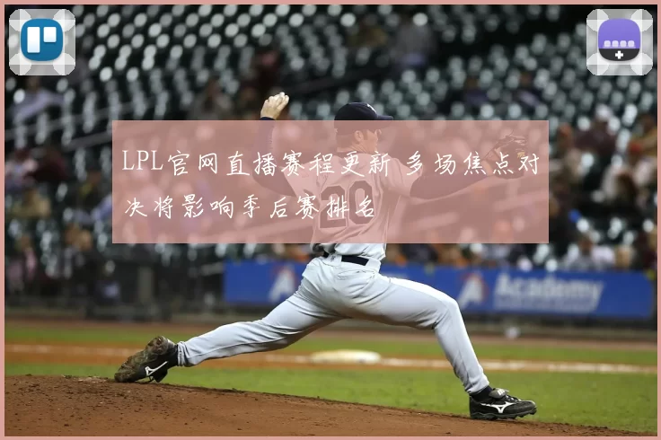 LPL官网直播赛程更新 多场焦点对决将影响季后赛排名
