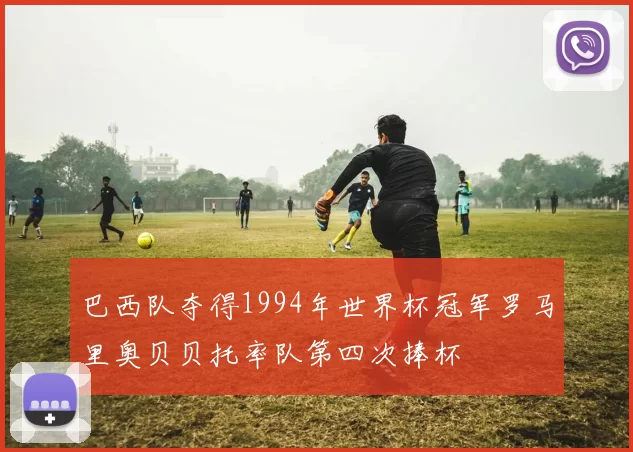 巴西队夺得1994年世界杯冠军罗马里奥贝贝托率队第四次捧杯